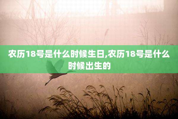 农历18号是什么时候生日,农历18号是什么时候出生的