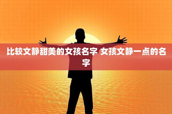 比较文静甜美的女孩名字 女孩文静一点的名字