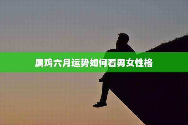 属鸡六月运势如何看男女性格