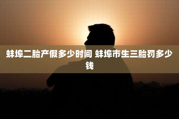 蚌埠二胎产假多少时间 蚌埠市生三胎罚多少钱
