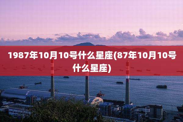 1987年10月10号什么星座(87年10月10号什么星座)