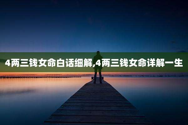 4两三钱女命白话细解,4两三钱女命详解一生