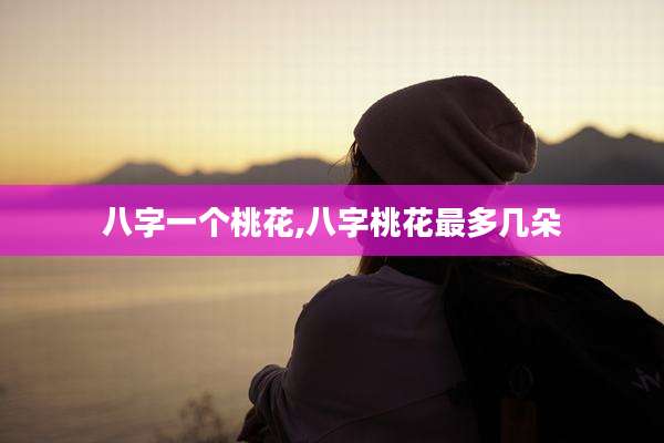 八字一个桃花,八字桃花最多几朵