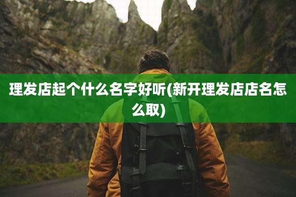 理发店起个什么名字好听(新开理发店店名怎么取)