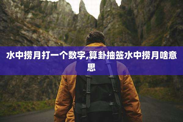 水中捞月打一个数字,算卦抽签水中捞月啥意思