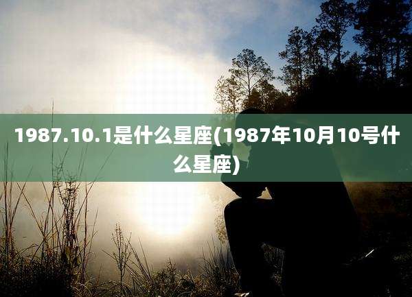 1987.10.1是什么星座(1987年10月10号什么星座)