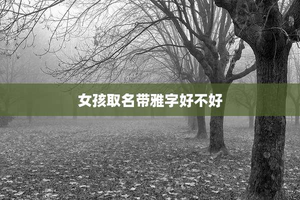 女孩取名带雅字好不好