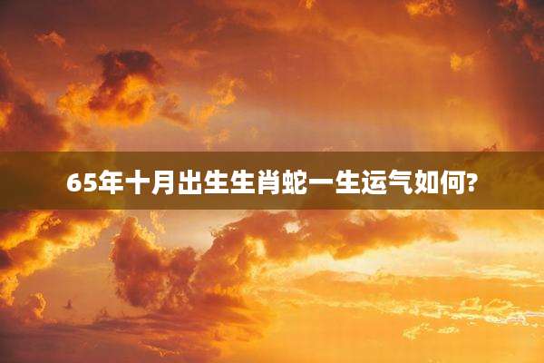65年十月出生生肖蛇一生运气如何?