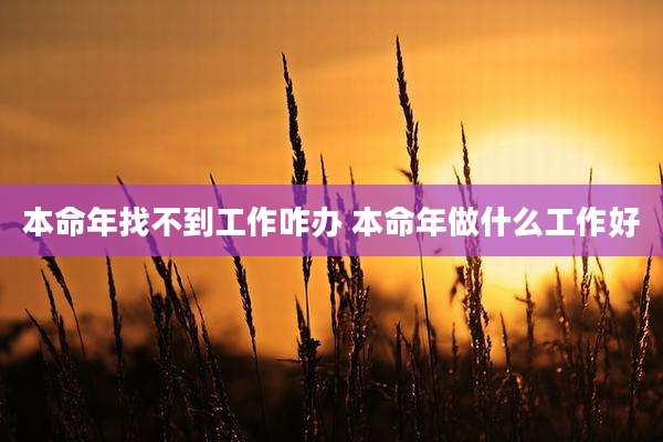 本命年找不到工作咋办 本命年做什么工作好