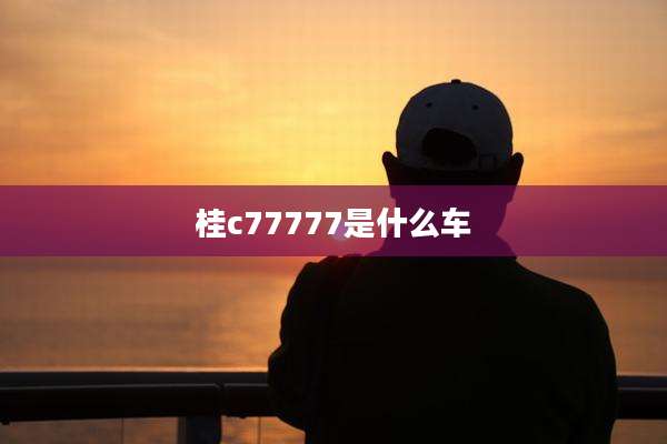 桂c77777是什么车