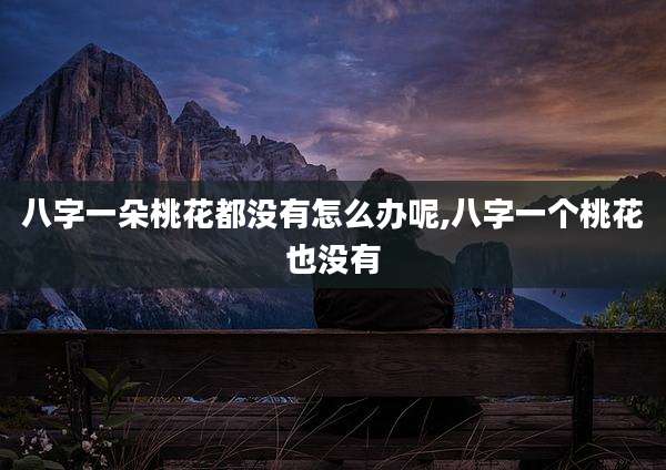 八字一朵桃花都没有怎么办呢,八字一个桃花也没有