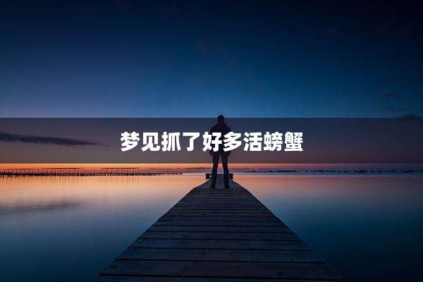 梦见抓了好多活螃蟹