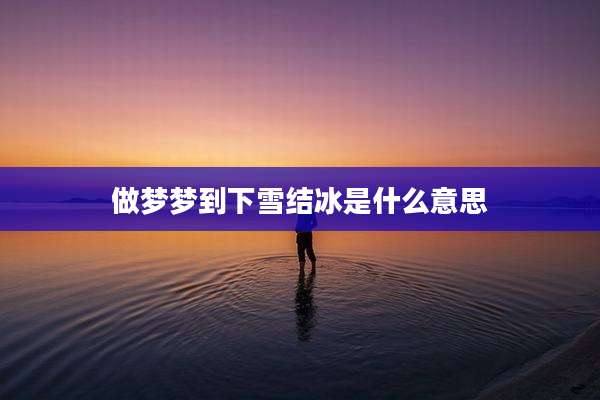 做梦梦到下雪结冰是什么意思