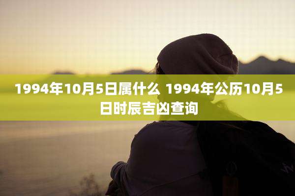 1994年10月5日属什么 1994年公历10月5日时辰吉凶查询