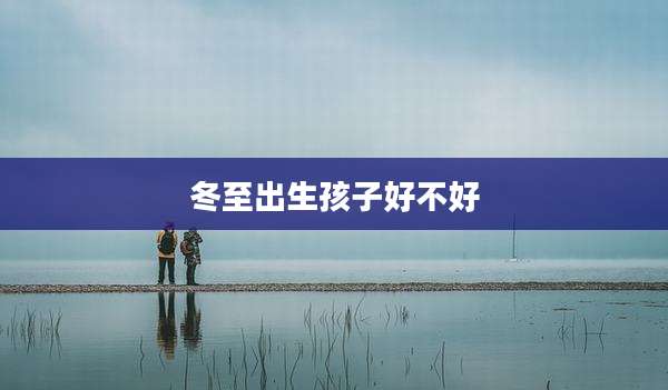 冬至出生孩子好不好