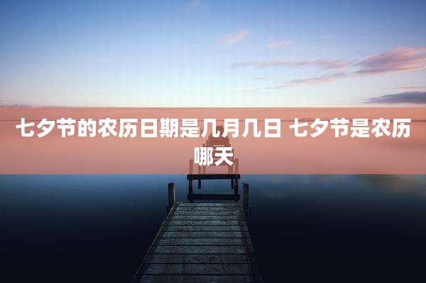 七夕节的农历日期是几月几日 七夕节是农历哪天