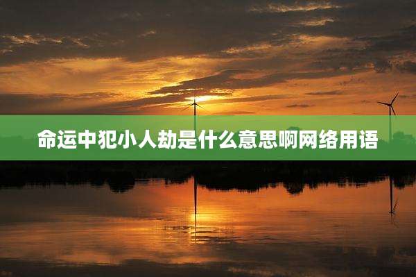 命运中犯小人劫是什么意思啊网络用语