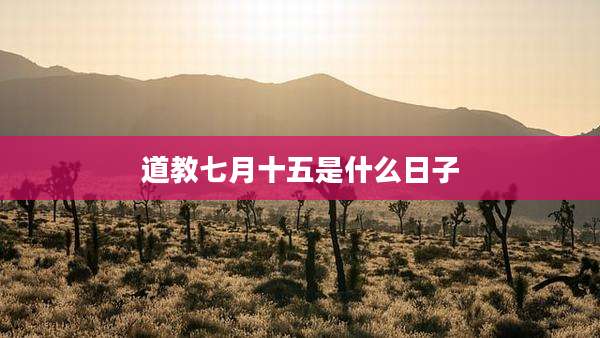 道教七月十五是什么日子