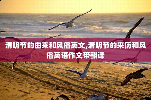 清明节的由来和风俗英文,清明节的来历和风俗英语作文带翻译