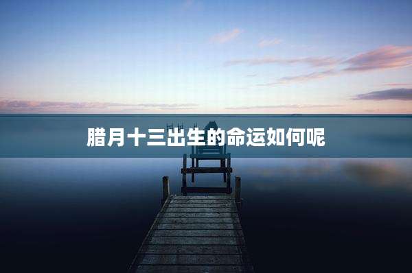 腊月十三出生的命运如何呢
