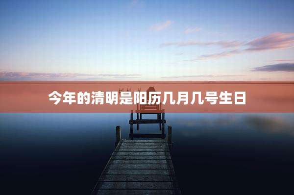 今年的清明是阳历几月几号生日