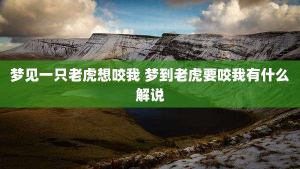 梦见一只老虎想咬我 梦到老虎要咬我有什么解说