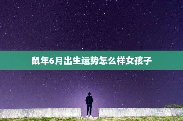 鼠年6月出生运势怎么样女孩子
