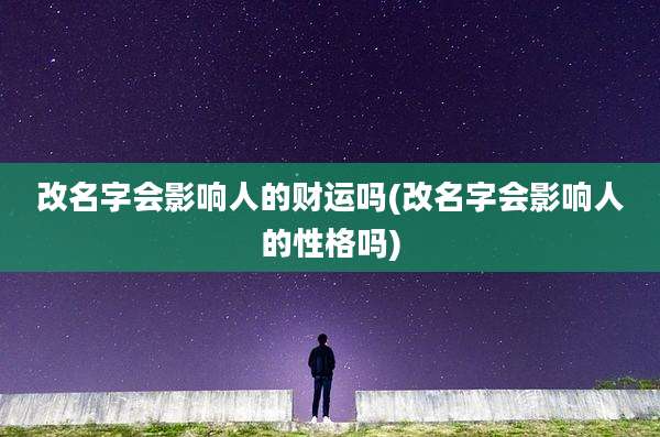 改名字会影响人的财运吗(改名字会影响人的性格吗)