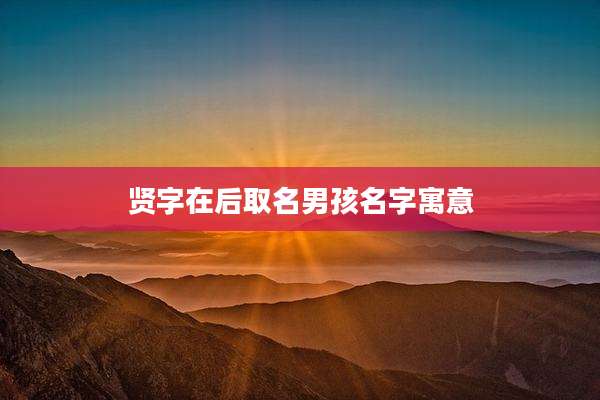 贤字在后取名男孩名字寓意