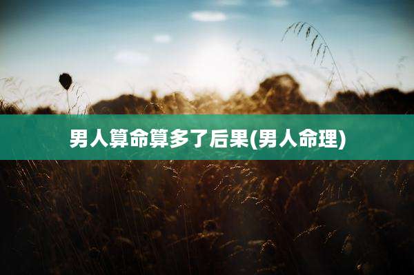 男人算命算多了后果(男人命理)