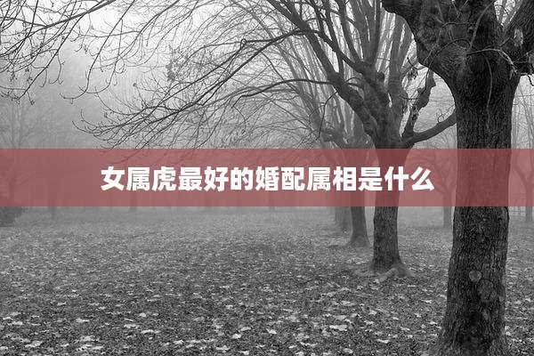 女属虎最好的婚配属相是什么
