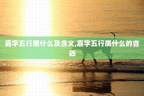 嘉字五行属什么及含义,嘉字五行属什么的吉凶