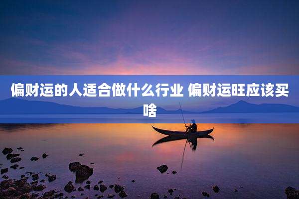 偏财运的人适合做什么行业 偏财运旺应该买啥
