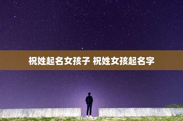祝姓起名女孩子 祝姓女孩起名字
