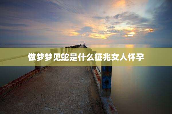 做梦梦见蛇是什么征兆女人怀孕
