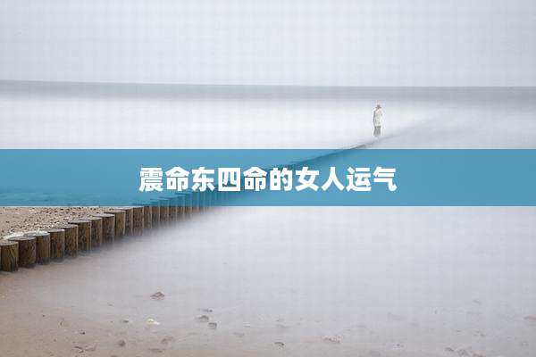 震命东四命的女人运气