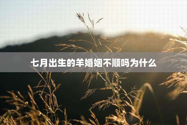 七月出生的羊婚姻不顺吗为什么