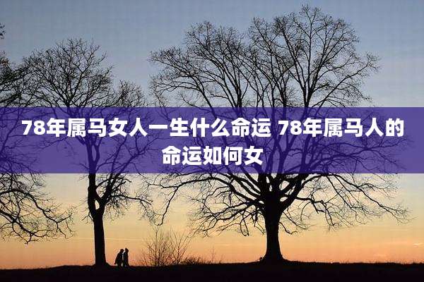78年属马女人一生什么命运 78年属马人的命运如何女