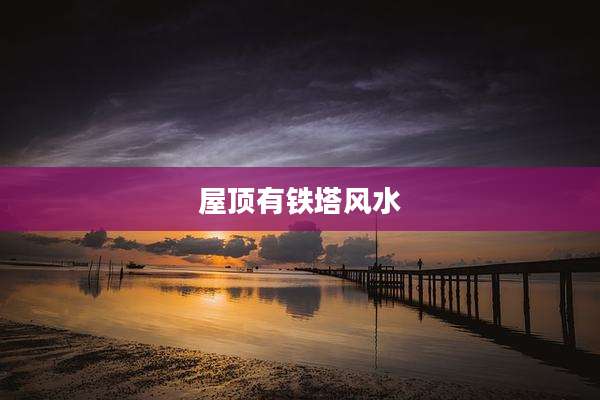 屋顶有铁塔风水