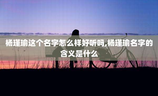 杨瑾瑜这个名字怎么样好听吗,杨瑾瑜名字的含义是什么