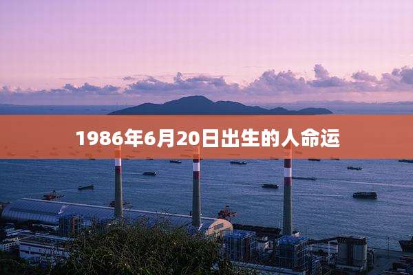 1986年6月20日出生的人命运