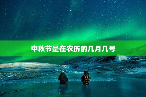 中秋节是在农历的几月几号