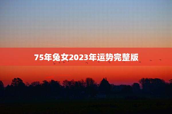 75年兔女2023年运势完整版