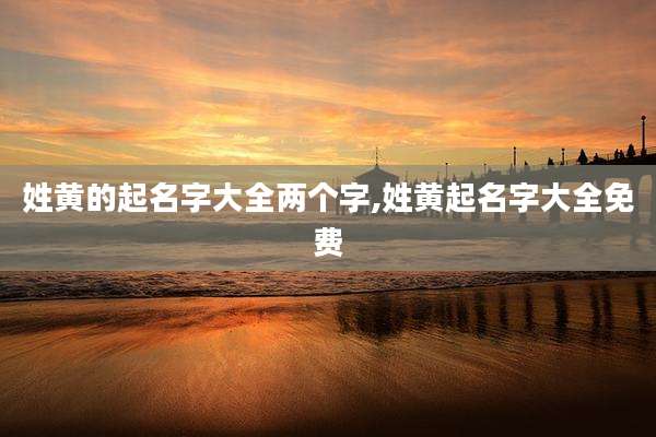 姓黄的起名字大全两个字,姓黄起名字大全免费
