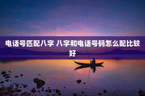 电话号匹配八字 八字和电话号码怎么配比较好