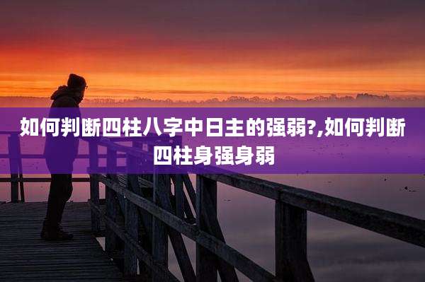 如何判断四柱八字中日主的强弱?,如何判断四柱身强身弱