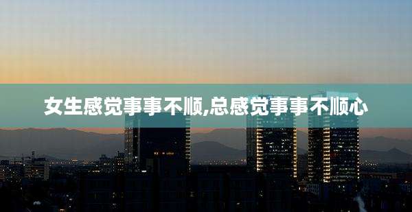 女生感觉事事不顺,总感觉事事不顺心