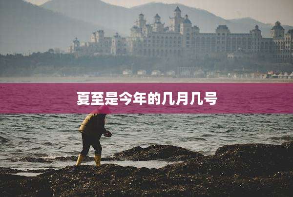 夏至是今年的几月几号