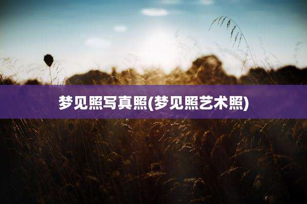 梦见照写真照(梦见照艺术照)