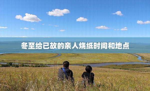 冬至给已故的亲人烧纸时间和地点